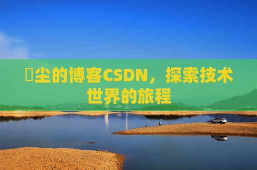 玦尘的博客CSDN，探索技术世界的旅程