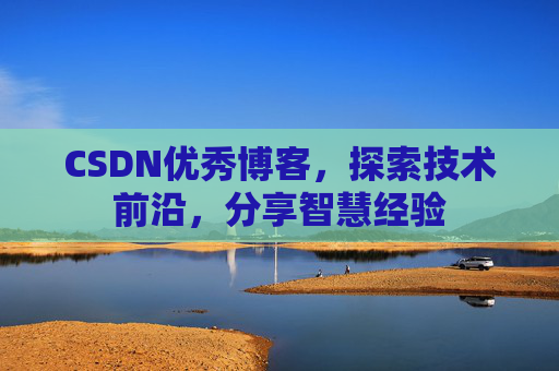 CSDN优秀博客，探索技术前沿，分享智慧经验